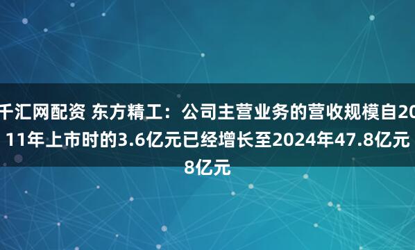 千汇网配资 东方精工：公司主营业务的营收规模自2011年上市时的3.6亿元已经增长至2024年47.8亿元