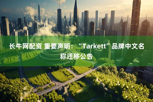 长牛网配资 重要声明：“Tarkett”品牌中文名称迁移公告