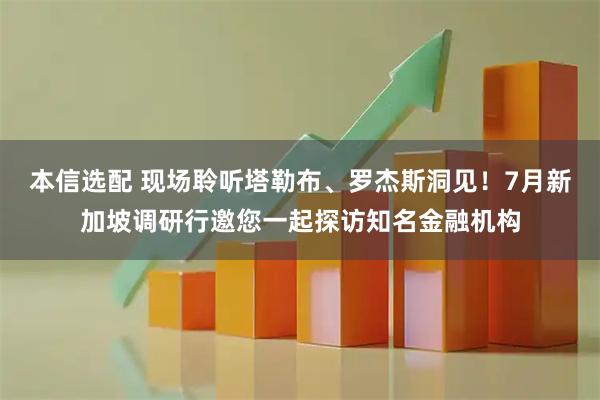 本信选配 现场聆听塔勒布、罗杰斯洞见！7月新加坡调研行邀您一起探访知名金融机构