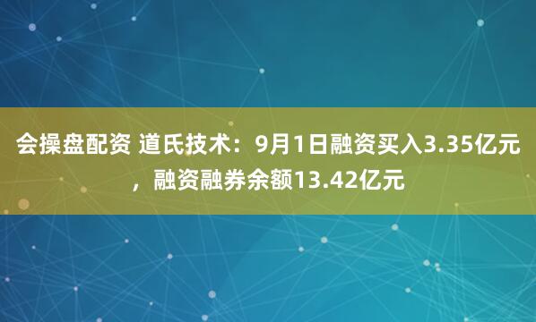 会操盘配资 道氏技术：9月1日融资买入3.35亿元，融资融券余额13.42亿元