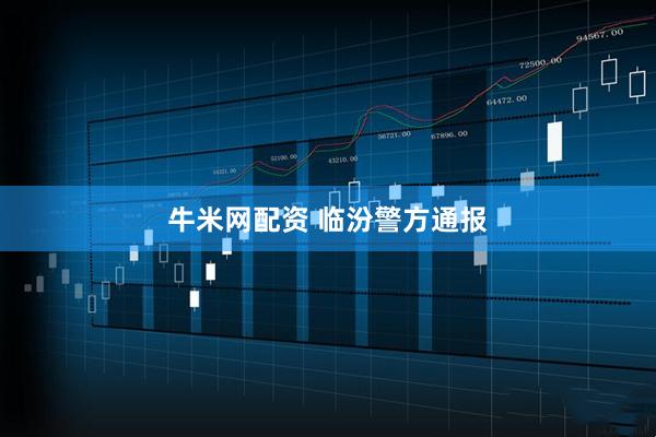 牛米网配资 临汾警方通报