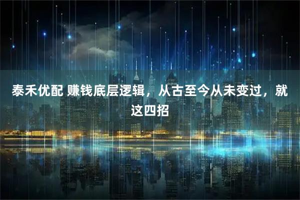 泰禾优配 赚钱底层逻辑，从古至今从未变过，就这四招