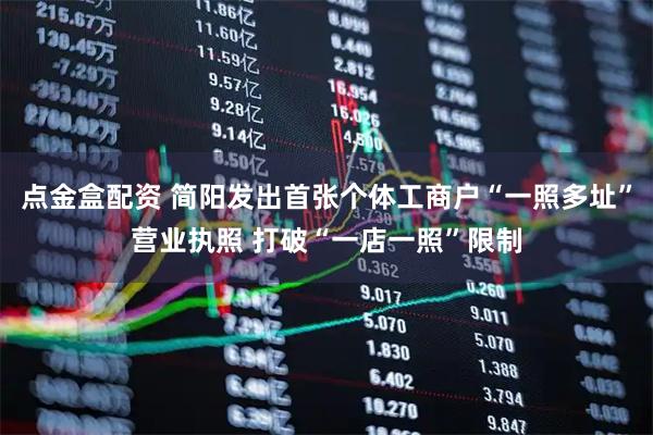 点金盒配资 简阳发出首张个体工商户“一照多址”营业执照 打破“一店一照”限制
